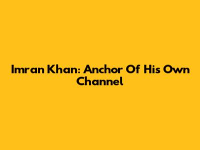 Imran Khan: Anchor Of His Own Channel