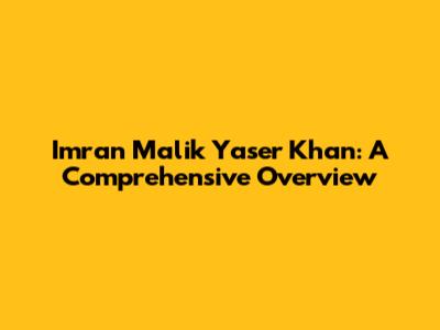 Imran Malik Yaser Khan: A Comprehensive Overview