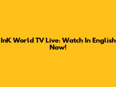 InK World TV Live: Watch In English Now!