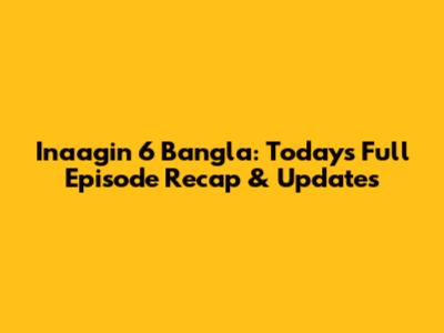 Inaagin 6 Bangla: Today's Full Episode Recap & Updates