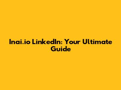 Inai.io LinkedIn: Your Ultimate Guide