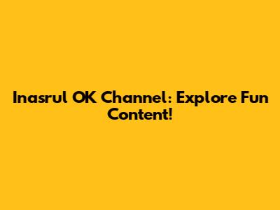 Inasrul OK Channel: Explore Fun Content!