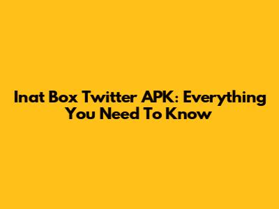 Inat Box Twitter APK: Everything You Need To Know