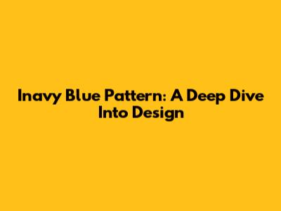 Inavy Blue Pattern: A Deep Dive Into Design