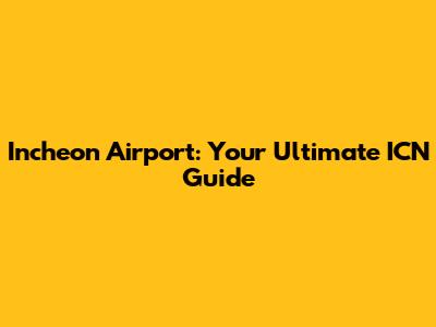 Incheon Airport: Your Ultimate ICN Guide