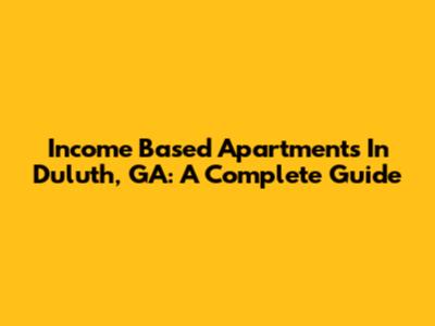 Income Based Apartments In Duluth, GA: A Complete Guide