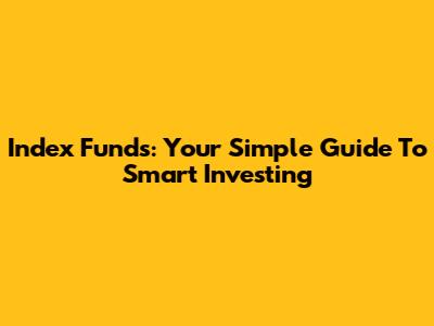 Index Funds: Your Simple Guide To Smart Investing