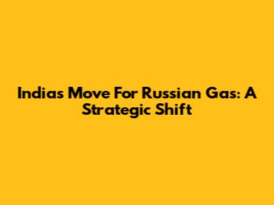 India's Move For Russian Gas: A Strategic Shift