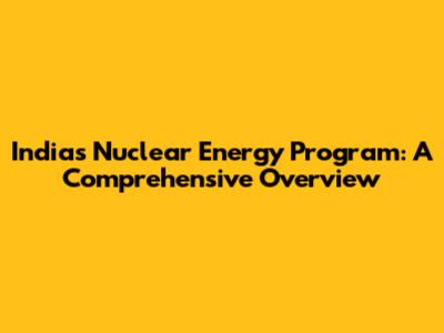 India's Nuclear Energy Program: A Comprehensive Overview