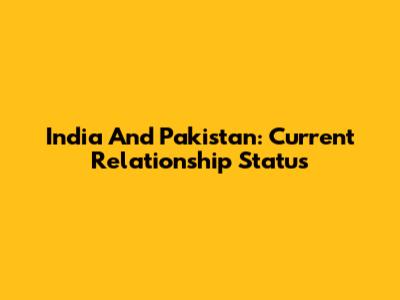 India And Pakistan: Current Relationship Status