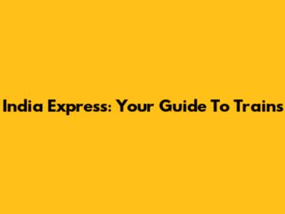India Express: Your Guide To Trains