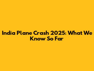 India Plane Crash 2025: What We Know So Far