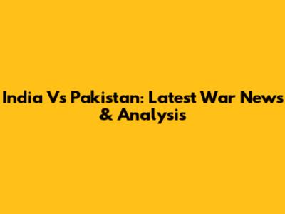 India Vs Pakistan: Latest War News & Analysis