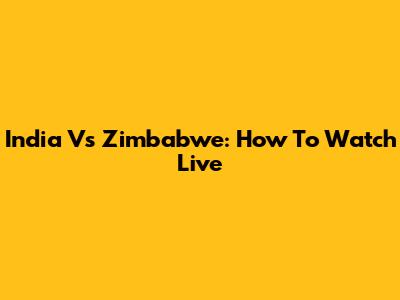 India Vs Zimbabwe: How To Watch Live