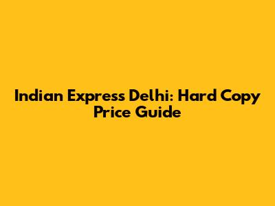 Indian Express Delhi: Hard Copy Price Guide