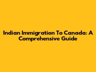 Indian Immigration To Canada: A Comprehensive Guide