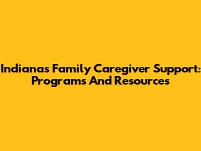 Indiana's Family Caregiver Support: Programs And Resources