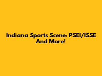 Indiana Sports Scene: PSEI/ISSE And More!