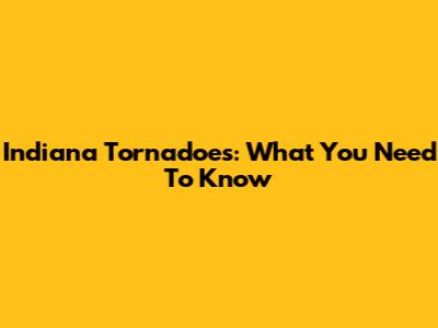 Indiana Tornadoes: What You Need To Know