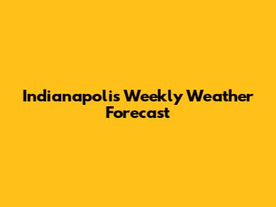 Indianapolis Weekly Weather Forecast