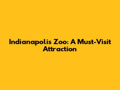 Indianapolis Zoo: A Must-Visit Attraction