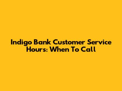 Indigo Bank Customer Service Hours: When To Call