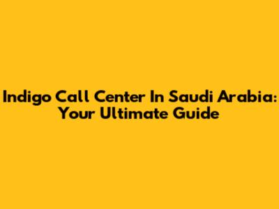 Indigo Call Center In Saudi Arabia: Your Ultimate Guide