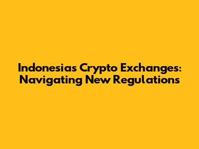 Indonesia's Crypto Exchanges: Navigating New Regulations