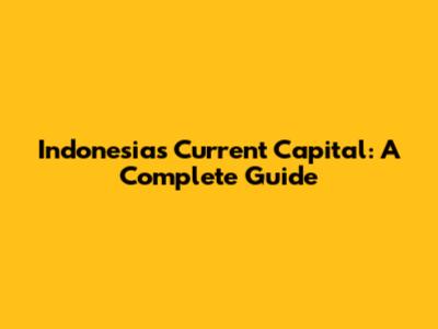 Indonesia's Current Capital: A Complete Guide