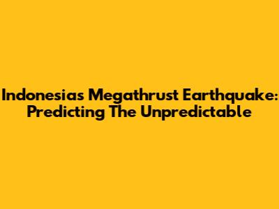 Indonesia's Megathrust Earthquake: Predicting The Unpredictable