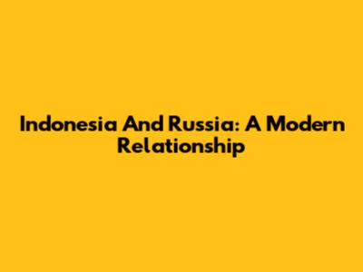 Indonesia And Russia: A Modern Relationship