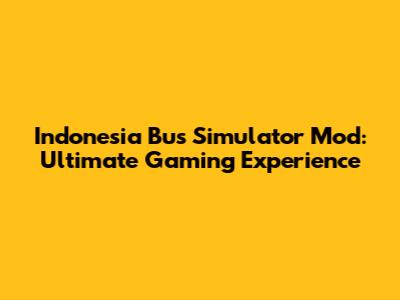Indonesia Bus Simulator Mod: Ultimate Gaming Experience