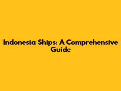 Indonesia Ships: A Comprehensive Guide