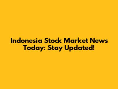 Indonesia Stock Market News Today: Stay Updated!