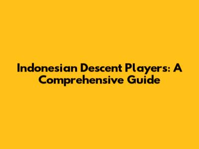 Indonesian Descent Players: A Comprehensive Guide