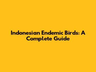 Indonesian Endemic Birds: A Complete Guide