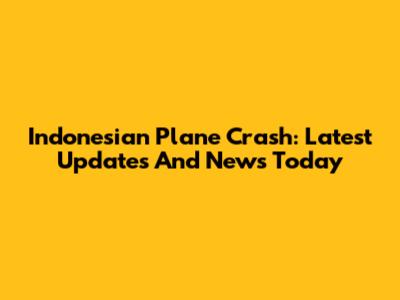 Indonesian Plane Crash: Latest Updates And News Today