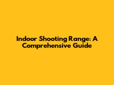 Indoor Shooting Range: A Comprehensive Guide