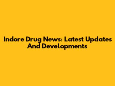 Indore Drug News: Latest Updates And Developments