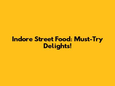 Indore Street Food: Must-Try Delights!