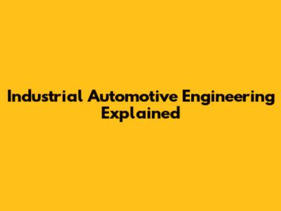 Industrial Automotive Engineering Explained