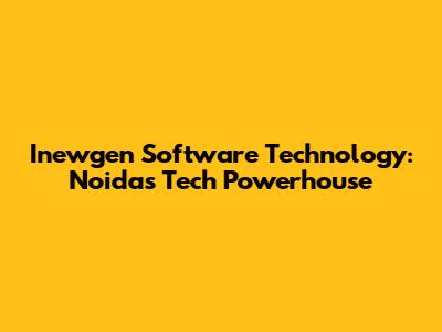 Inewgen Software Technology: Noida's Tech Powerhouse