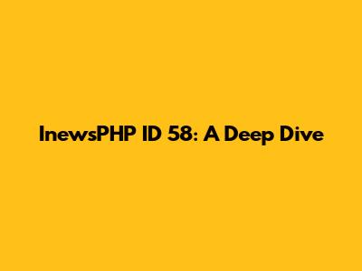 InewsPHP ID 58: A Deep Dive