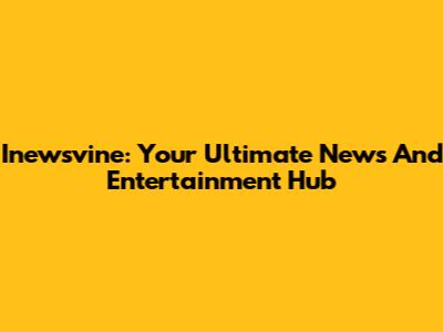 Inewsvine: Your Ultimate News And Entertainment Hub