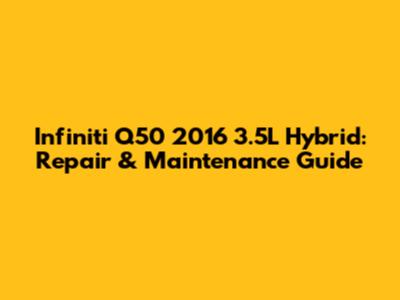 Infiniti Q50 2016 3.5L Hybrid: Repair & Maintenance Guide
