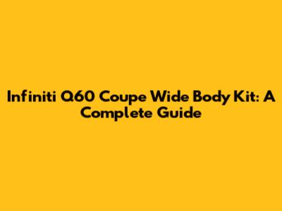 Infiniti Q60 Coupe Wide Body Kit: A Complete Guide