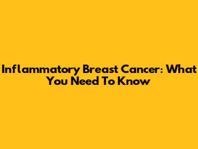 Inflammatory Breast Cancer: What You Need To Know