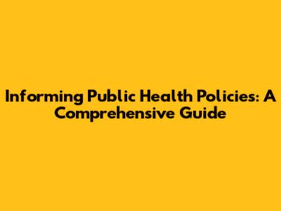 Informing Public Health Policies: A Comprehensive Guide