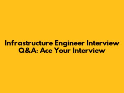 Infrastructure Engineer Interview Q&A: Ace Your Interview