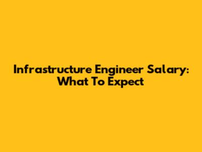 Infrastructure Engineer Salary: What To Expect